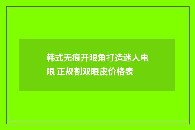 韩式无痕开眼角打造迷人电眼 正规割双眼皮价格表
