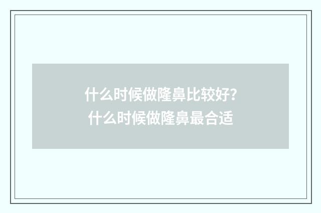 什么时候做隆鼻比较好？ 什么时候做隆鼻最合适