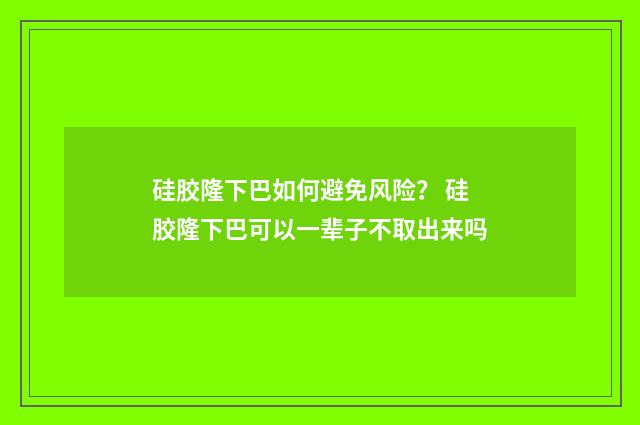 硅胶隆下巴如何避免风险？ 硅胶隆下巴可以一辈子不取出来吗