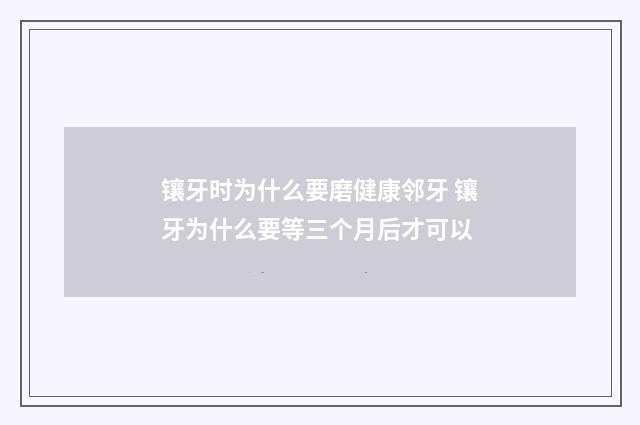 镶牙时为什么要磨健康邻牙 镶牙为什么要等三个月后才可以