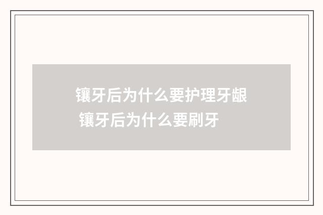 镶牙后为什么要护理牙龈 镶牙后为什么要刷牙
