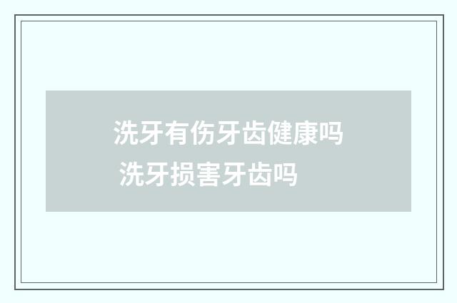 洗牙有伤牙齿健康吗 洗牙损害牙齿吗