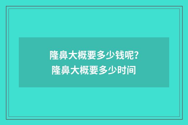 隆鼻大概要多少钱呢？ 隆鼻大概要多少时间