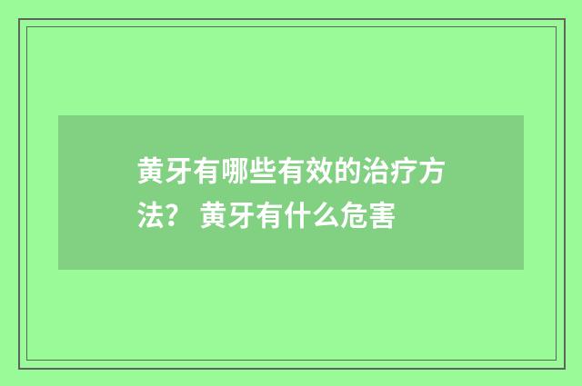 黄牙有哪些有效的治疗方法？ 黄牙有什么危害