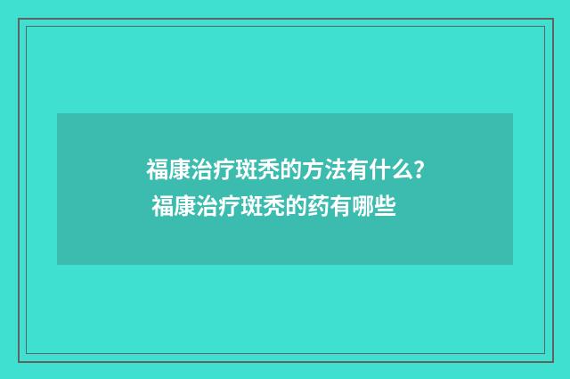 福康治疗斑秃的方法有什么？ 福康治疗斑秃的药有哪些