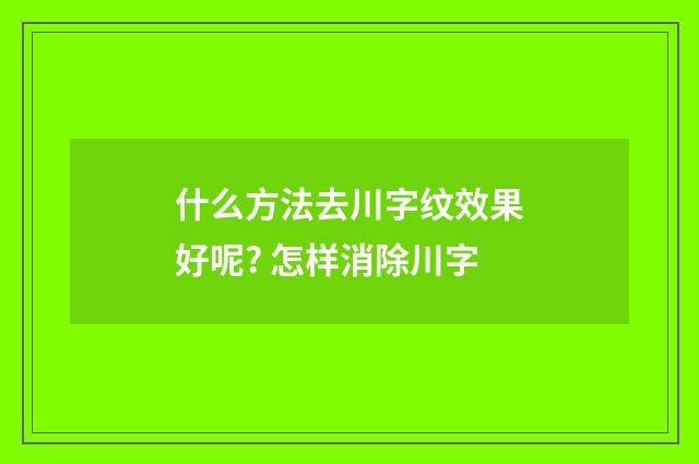 什么方法去川字纹效果好呢? 怎样消除川字
