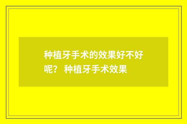 种植牙手术的效果好不好呢？ 种植牙手术效果