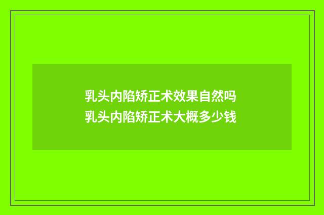 乳头内陷矫正术效果自然吗 乳头内陷矫正术大概多少钱