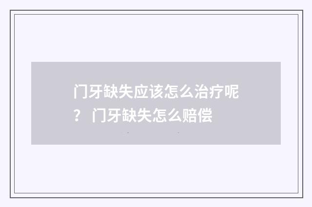 门牙缺失应该怎么治疗呢？ 门牙缺失怎么赔偿