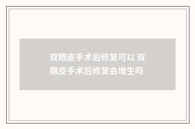 双眼皮手术后修复可以 双眼皮手术后修复会增生吗