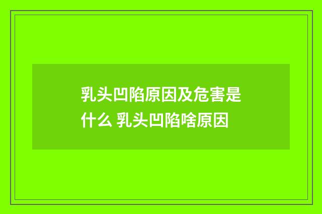 乳头凹陷原因及危害是什么 乳头凹陷啥原因