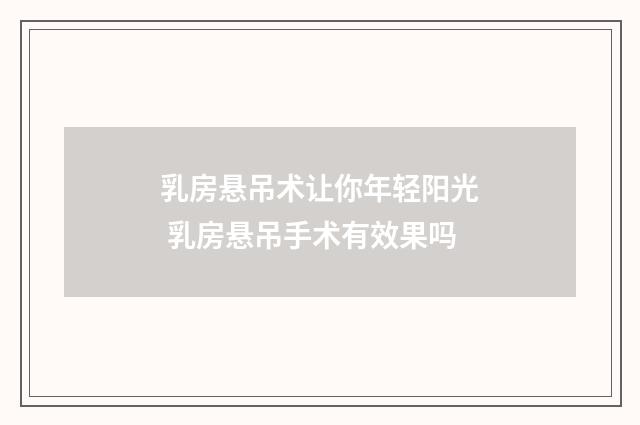乳房悬吊术让你年轻阳光 乳房悬吊手术有效果吗