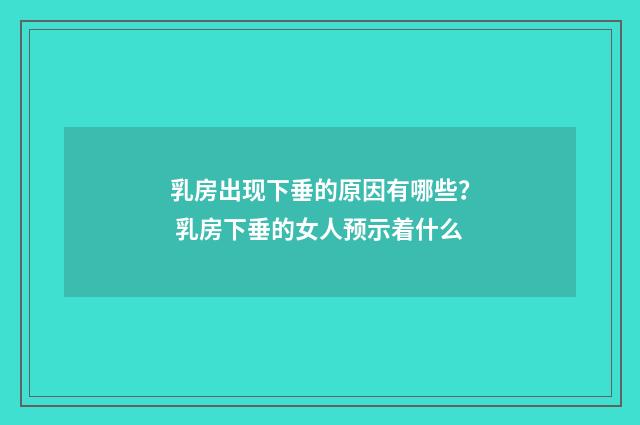乳房出现下垂的原因有哪些？ 乳房下垂的女人预示着什么
