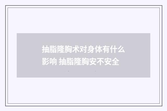抽脂隆胸术对身体有什么影响 抽脂隆胸安不安全
