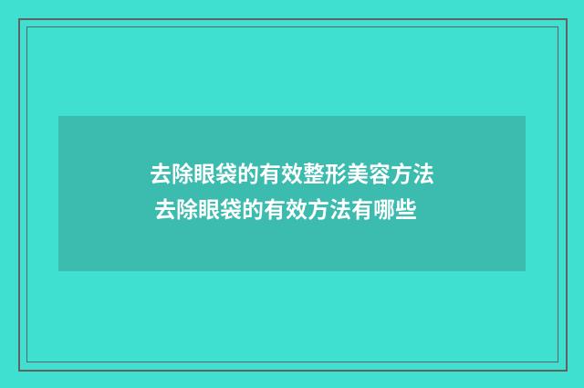 去除眼袋的有效整形美容方法 去除眼袋的有效方法有哪些