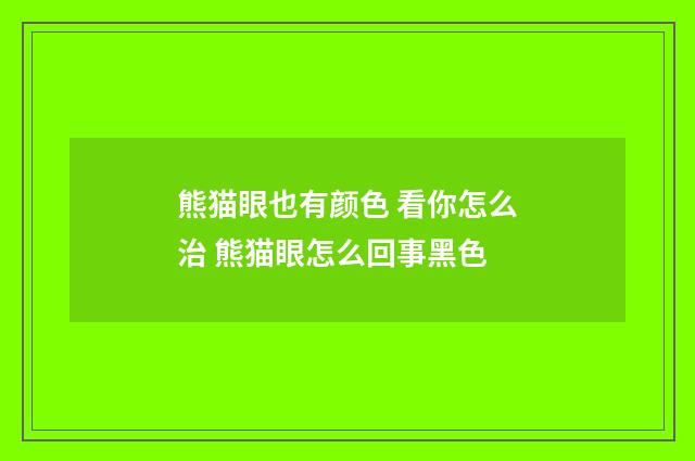 熊猫眼也有颜色 看你怎么治 熊猫眼怎么回事黑色