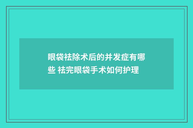 眼袋祛除术后的并发症有哪些 祛完眼袋手术如何护理