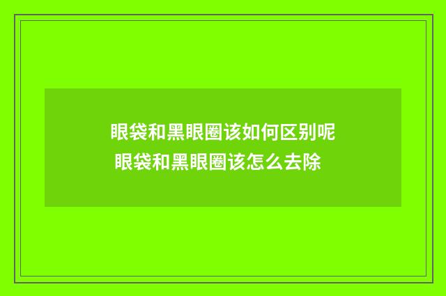 眼袋和黑眼圈该如何区别呢 眼袋和黑眼圈该怎么去除