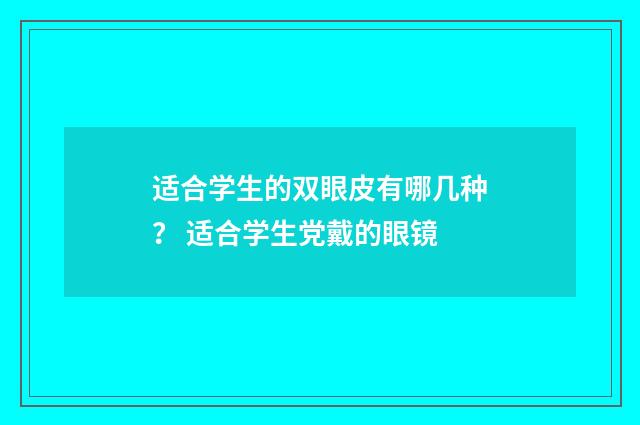 适合学生的双眼皮有哪几种？ 适合学生党戴的眼镜