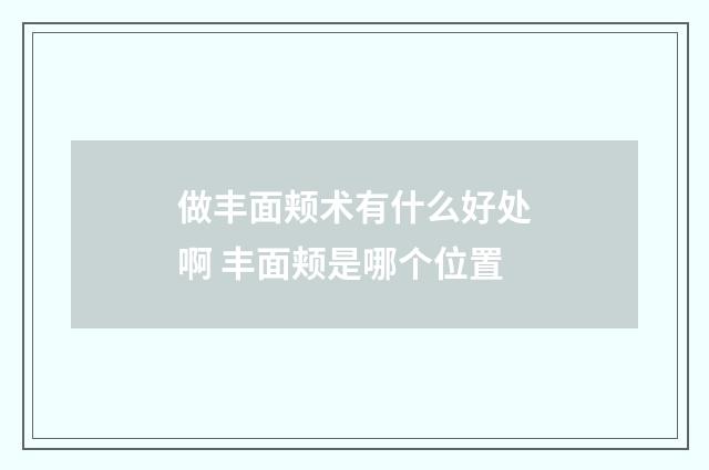 做丰面颊术有什么好处啊 丰面颊是哪个位置