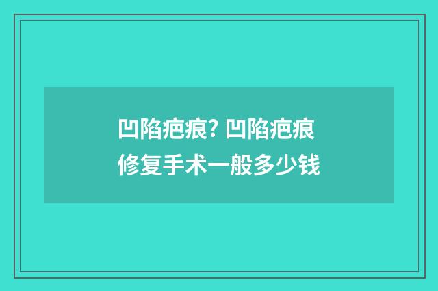 凹陷疤痕? 凹陷疤痕修复手术一般多少钱