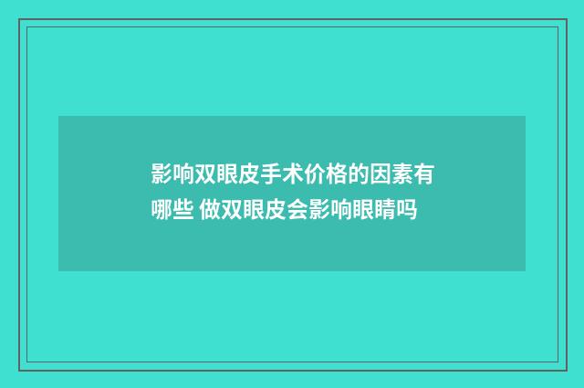 影响双眼皮手术价格的因素有哪些 做双眼皮会影响眼睛吗