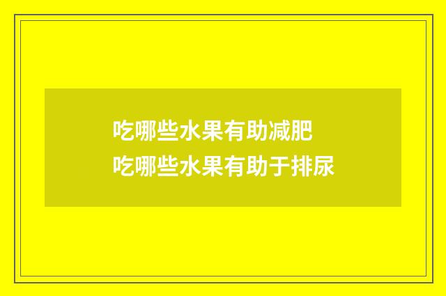 吃哪些水果有助减肥 吃哪些水果有助于排尿
