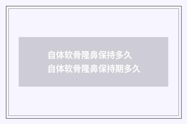 自体软骨隆鼻保持多久 自体软骨隆鼻保持期多久