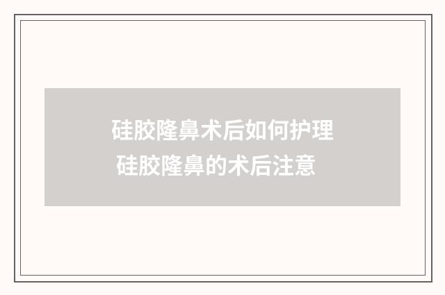 硅胶隆鼻术后如何护理 硅胶隆鼻的术后注意