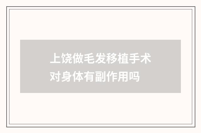 上饶做毛发移植手术对身体有副作用吗