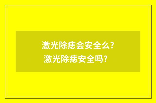 激光除痣会安全么? 激光除痣安全吗?