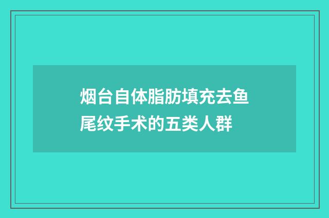 烟台自体脂肪填充去鱼尾纹手术的五类人群