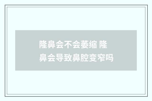 隆鼻会不会萎缩 隆鼻会导致鼻腔变窄吗