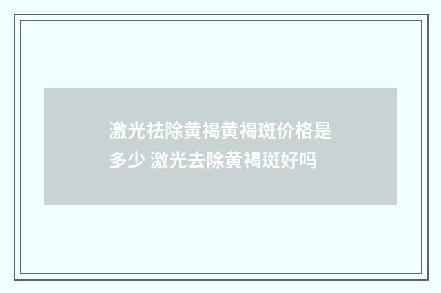 激光祛除黄褐黄褐斑价格是多少 激光去除黄褐斑好吗
