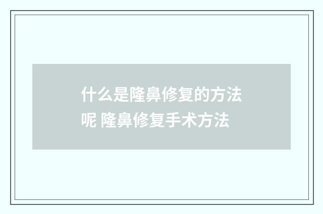 什么是隆鼻修复的方法呢 隆鼻修复手术方法