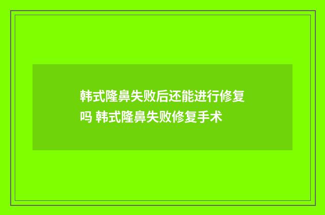 韩式隆鼻失败后还能进行修复吗 韩式隆鼻失败修复手术