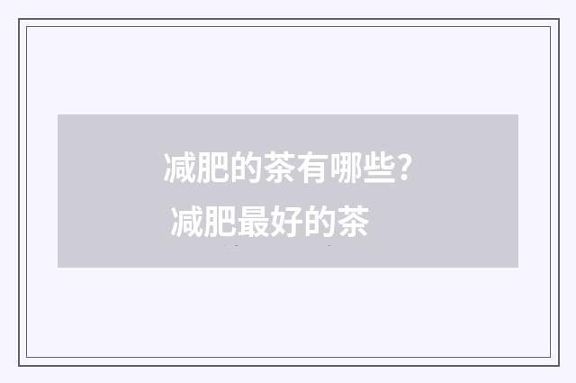 减肥的茶有哪些? 减肥最好的茶