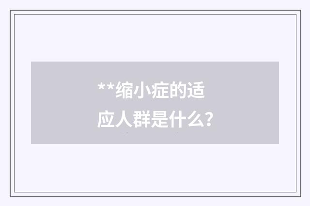 **缩小症的适应人群是什么？