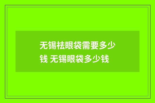 无锡祛眼袋需要多少钱 无锡眼袋多少钱