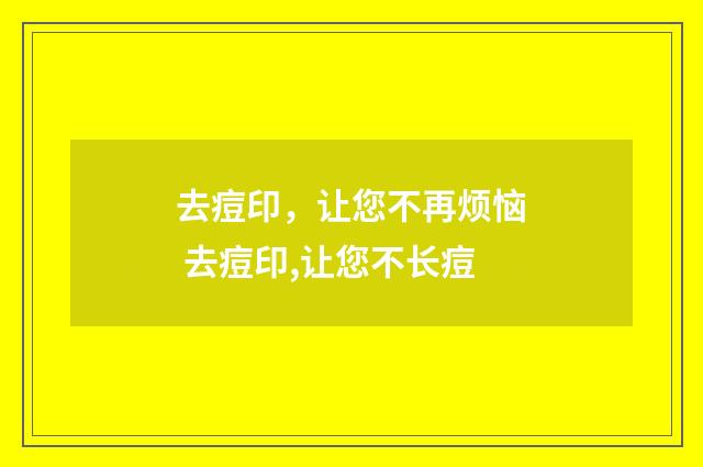 去痘印，让您不再烦恼 去痘印,让您不长痘