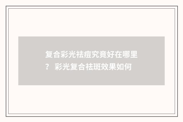 复合彩光祛痘究竟好在哪里？ 彩光复合祛斑效果如何