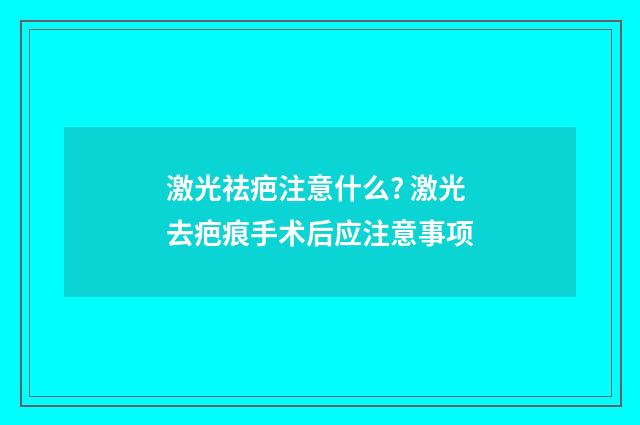 激光祛疤注意什么? 激光去疤痕手术后应注意事项