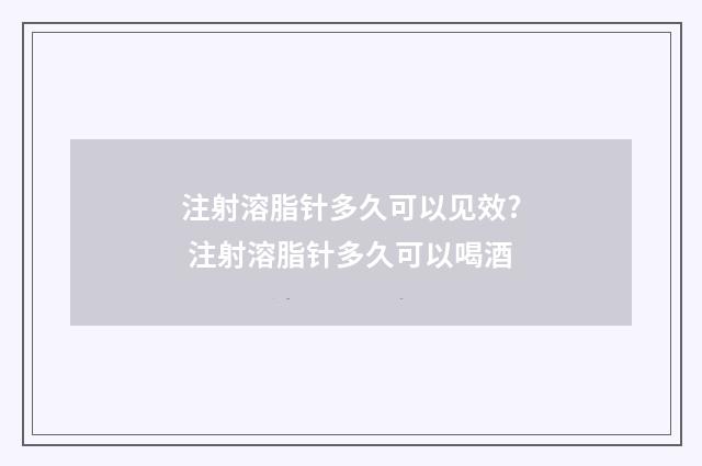 注射溶脂针多久可以见效? 注射溶脂针多久可以喝酒