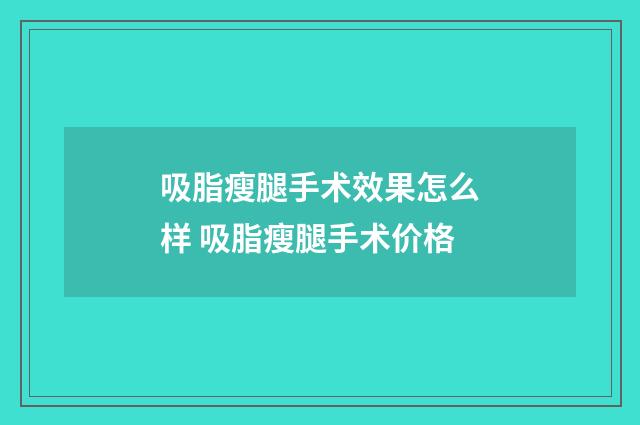 吸脂瘦腿手术效果怎么样 吸脂瘦腿手术价格