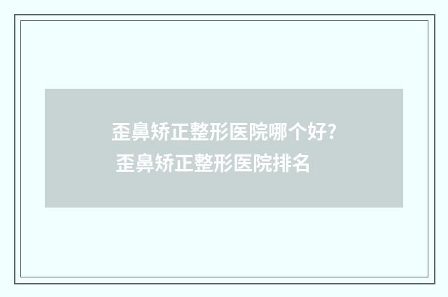 歪鼻矫正整形医院哪个好? 歪鼻矫正整形医院排名