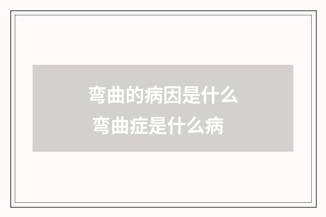 弯曲的病因是什么 弯曲症是什么病