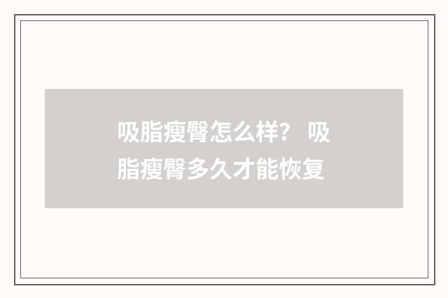 吸脂瘦臀怎么样？ 吸脂瘦臀多久才能恢复