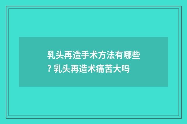乳头再造手术方法有哪些? 乳头再造术痛苦大吗