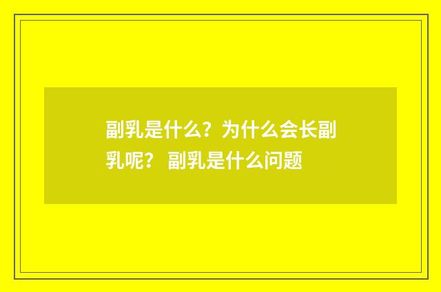 副乳是什么？为什么会长副乳呢？ 副乳是什么问题