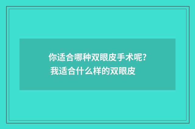 你适合哪种双眼皮手术呢? 我适合什么样的双眼皮